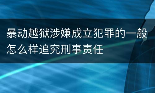 暴动越狱涉嫌成立犯罪的一般怎么样追究刑事责任