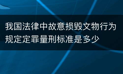 我国法律中故意损毁文物行为规定定罪量刑标准是多少