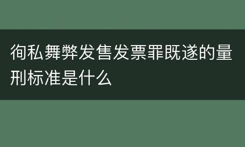 徇私舞弊发售发票罪既遂的量刑标准是什么