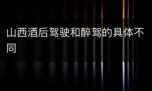 山西酒后驾驶和醉驾的具体不同