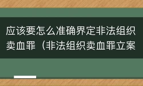 应该要怎么准确界定非法组织卖血罪（非法组织卖血罪立案标准）