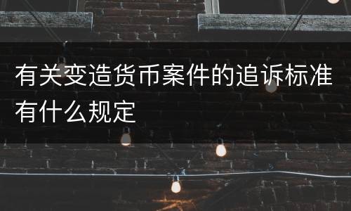 有关变造货币案件的追诉标准有什么规定