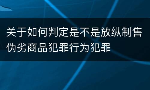 关于如何判定是不是放纵制售伪劣商品犯罪行为犯罪