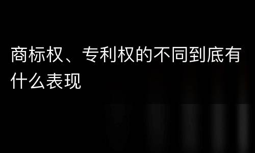 商标权、专利权的不同到底有什么表现