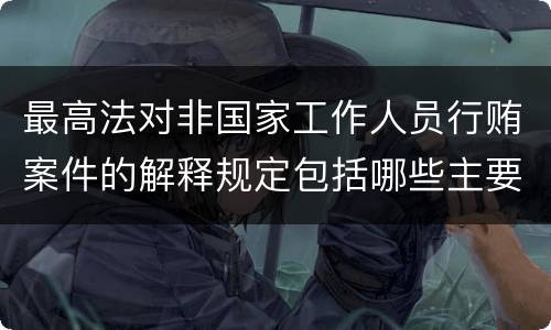 最高法对非国家工作人员行贿案件的解释规定包括哪些主要内容