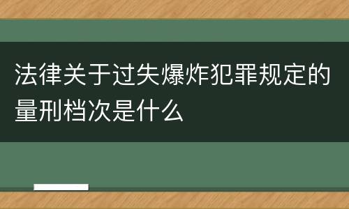 法律关于过失爆炸犯罪规定的量刑档次是什么