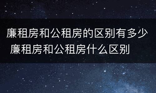 廉租房和公租房的区别有多少 廉租房和公租房什么区别