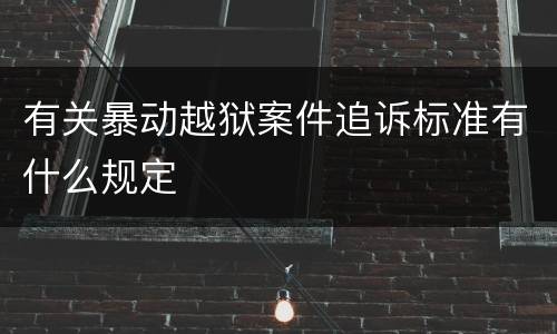 有关暴动越狱案件追诉标准有什么规定