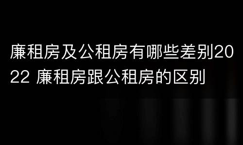 廉租房及公租房有哪些差别2022 廉租房跟公租房的区别