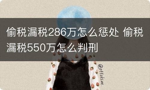 偷税漏税286万怎么惩处 偷税漏税550万怎么判刑