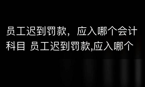 员工迟到罚款，应入哪个会计科目 员工迟到罚款,应入哪个会计科目中