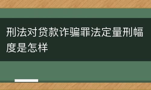 刑法对贷款诈骗罪法定量刑幅度是怎样