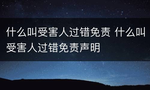 什么叫受害人过错免责 什么叫受害人过错免责声明