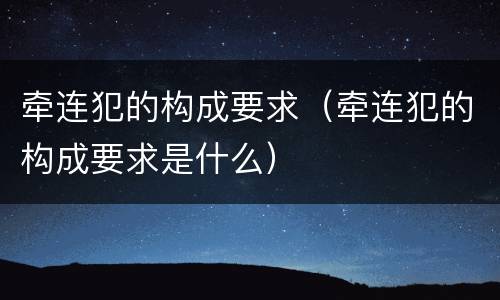 牵连犯的构成要求（牵连犯的构成要求是什么）