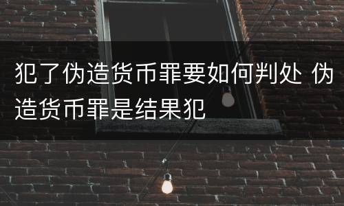 犯了伪造货币罪要如何判处 伪造货币罪是结果犯