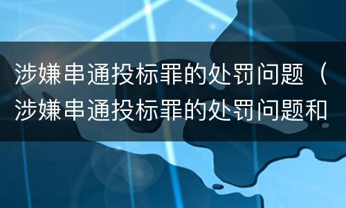 涉嫌串通投标罪的处罚问题（涉嫌串通投标罪的处罚问题和建议）