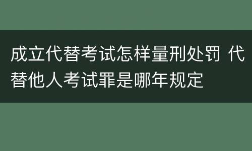 成立代替考试怎样量刑处罚 代替他人考试罪是哪年规定