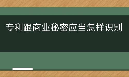 专利跟商业秘密应当怎样识别