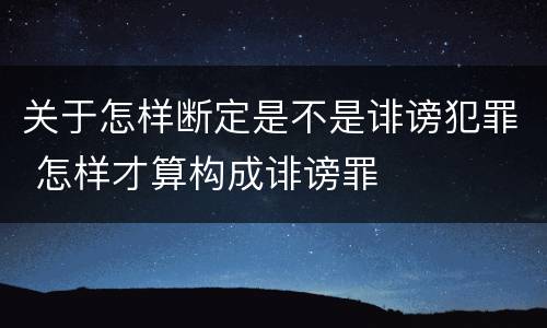 关于怎样断定是不是诽谤犯罪 怎样才算构成诽谤罪