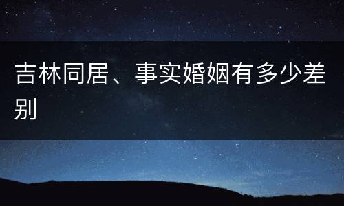 吉林同居、事实婚姻有多少差别