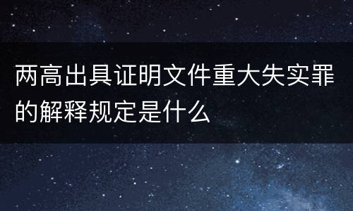 两高出具证明文件重大失实罪的解释规定是什么