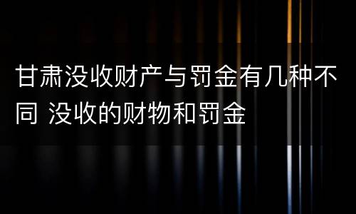 甘肃没收财产与罚金有几种不同 没收的财物和罚金