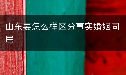 山东要怎么样区分事实婚姻同居