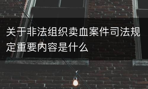 关于非法组织卖血案件司法规定重要内容是什么