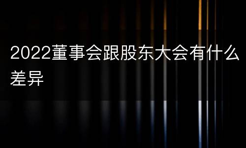 2022董事会跟股东大会有什么差异