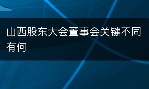 山西股东大会董事会关键不同有何