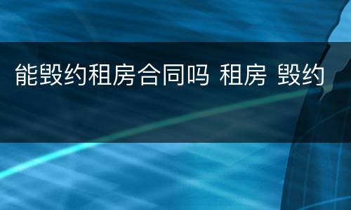 能毁约租房合同吗 租房 毁约