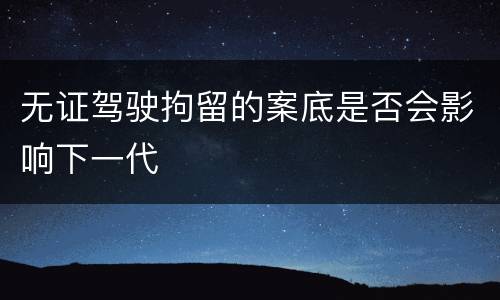 无证驾驶拘留的案底是否会影响下一代