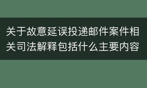 关于故意延误投递邮件案件相关司法解释包括什么主要内容