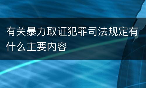 有关暴力取证犯罪司法规定有什么主要内容