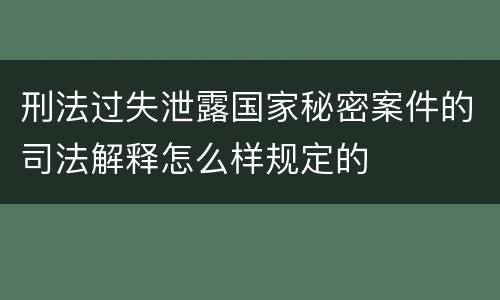 刑法过失泄露国家秘密案件的司法解释怎么样规定的