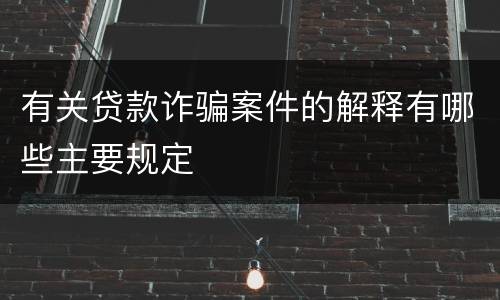 有关贷款诈骗案件的解释有哪些主要规定