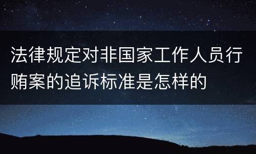 法律规定对非国家工作人员行贿案的追诉标准是怎样的