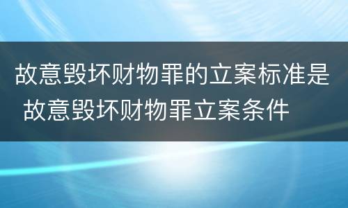 故意毁坏财物罪的立案标准是 故意毁坏财物罪立案条件