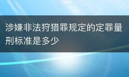 涉嫌非法狩猎罪规定的定罪量刑标准是多少