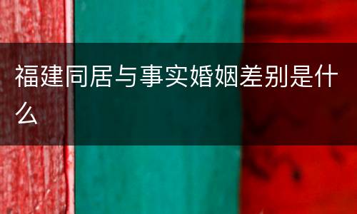 福建同居与事实婚姻差别是什么