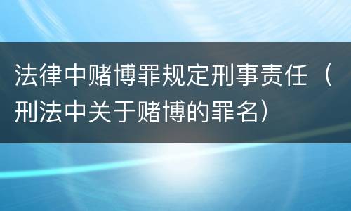 法律中赌博罪规定刑事责任（刑法中关于赌博的罪名）