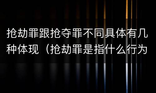 抢劫罪跟抢夺罪不同具体有几种体现（抢劫罪是指什么行为）