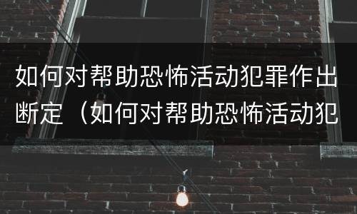 如何对帮助恐怖活动犯罪作出断定（如何对帮助恐怖活动犯罪作出断定处罚）