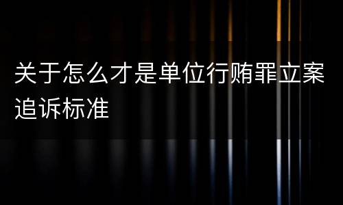 关于怎么才是单位行贿罪立案追诉标准