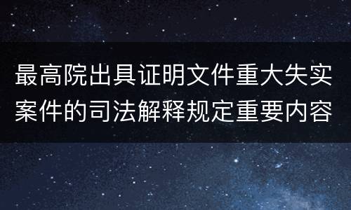 最高院出具证明文件重大失实案件的司法解释规定重要内容是什么