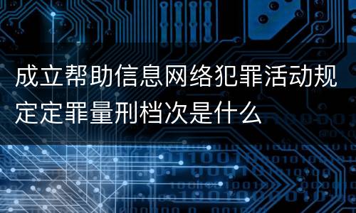 成立帮助信息网络犯罪活动规定定罪量刑档次是什么