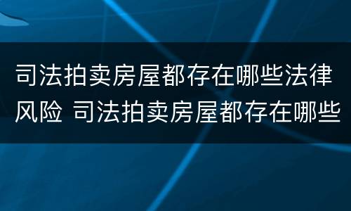 司法拍卖房屋都存在哪些法律风险 司法拍卖房屋都存在哪些法律风险呢