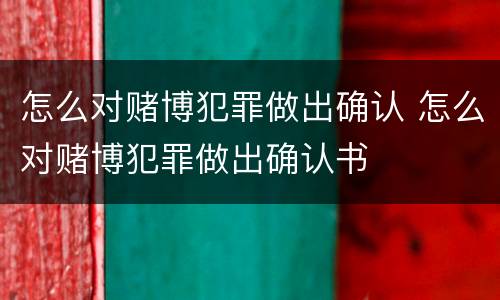 怎么对赌博犯罪做出确认 怎么对赌博犯罪做出确认书