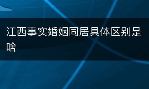 江西事实婚姻同居具体区别是啥