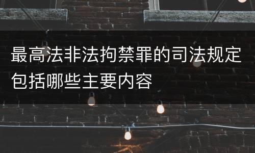 最高法非法拘禁罪的司法规定包括哪些主要内容